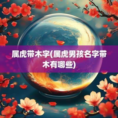 属虎带木字(属虎男孩名字带木有哪些)