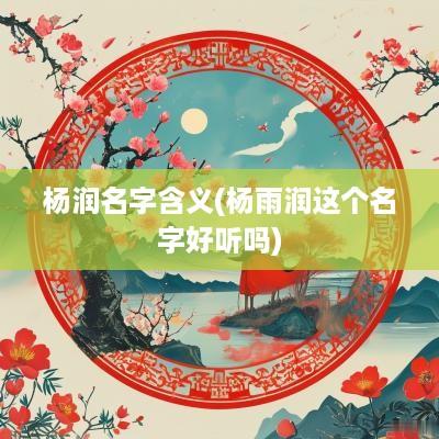 杨润名字含义(杨雨润这个名字好听吗)