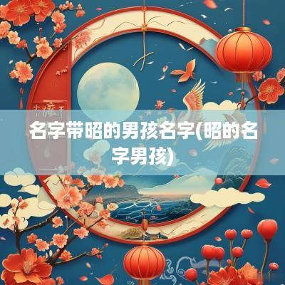 名字带昭的男孩名字(昭的名字男孩)