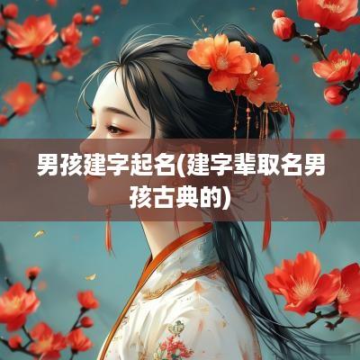 男孩建字起名(建字辈取名男孩古典的)