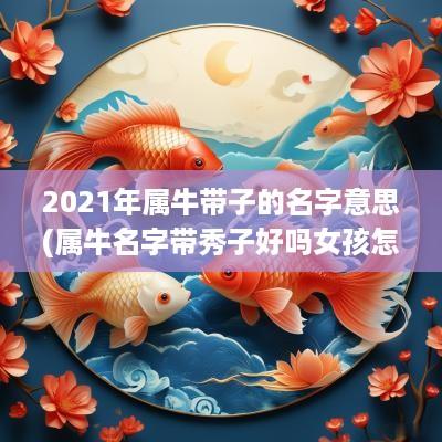 2025年属牛带子的名字意思(属牛名字带秀子好吗女孩怎么取名)