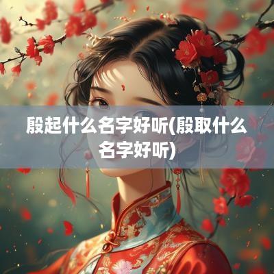 殷起什么名字好听(殷取什么名字好听)
