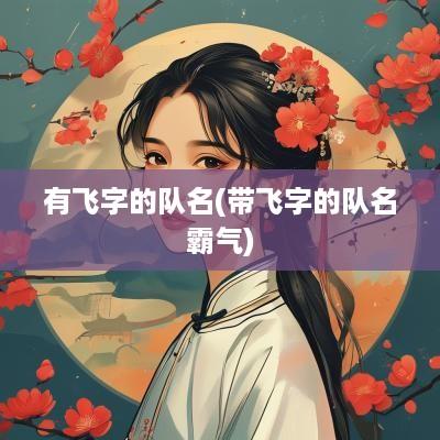 有飞字的队名(带飞字的队名霸气)