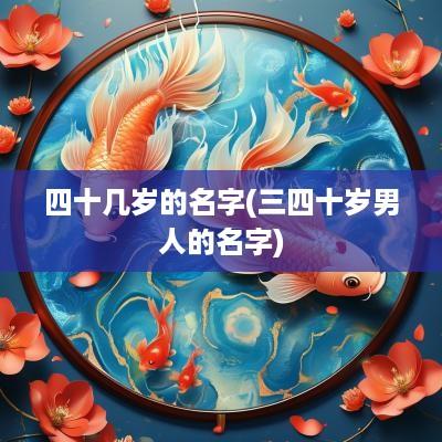 四十几岁的名字(三四十岁男人的名字)