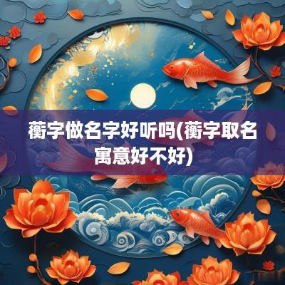 蘅字做名字好听吗(蘅字取名寓意好不好)