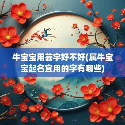 牛宝宝用芸字好不好(属牛宝宝起名宜用的字有哪些)