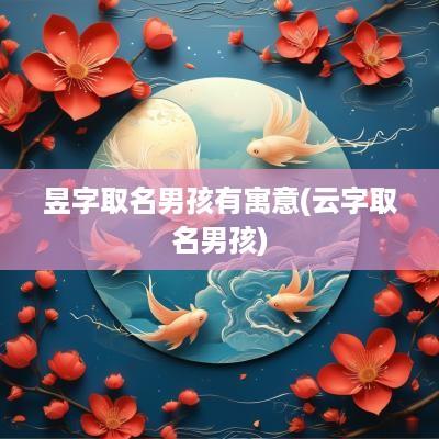 昱字取名男孩有寓意(云字取名男孩)