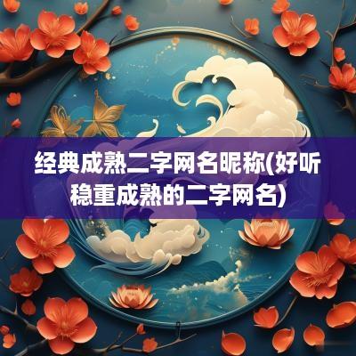 经典成熟二字网名昵称(好听稳重成熟的二字网名)