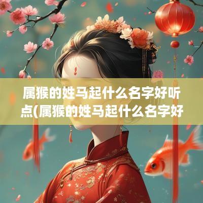 属猴的姓马起什么名字好听点(属猴的姓马起什么名字好听女孩)