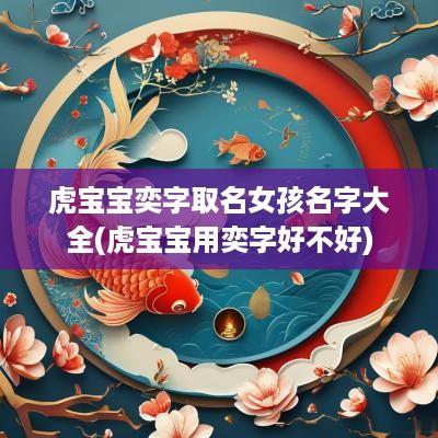 虎宝宝奕字取名女孩名字大全(虎宝宝用奕字好不好)