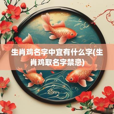 生肖鸡名字中宜有什么字(生肖鸡取名字禁忌)