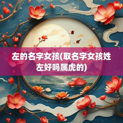 左的名字女孩(取名字女孩姓左好吗属虎的)