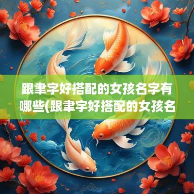 跟聿字好搭配的女孩名字有哪些(跟聿字好搭配的女孩名字)