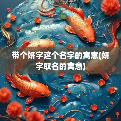 带个妍字这个名字的寓意(妍字取名的寓意)