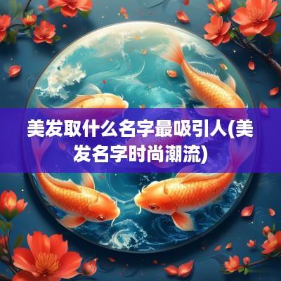 美发取什么名字最吸引人(美发名字时尚潮流)