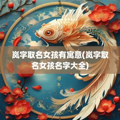 岚字取名女孩有寓意(岚字取名女孩名字大全)