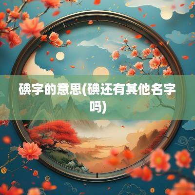 碘字的意思(碘还有其他名字吗)