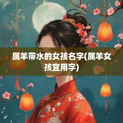 属羊带水的女孩名字(属羊女孩宜用字)