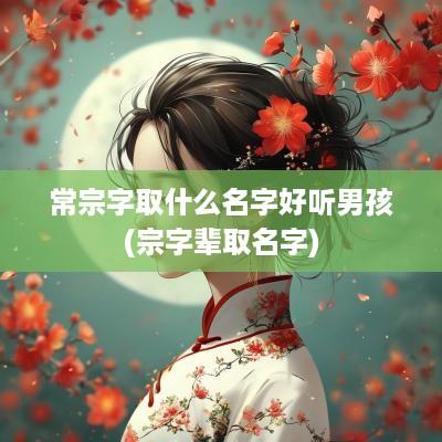 常宗字取什么名字好听男孩(宗字辈取名字)