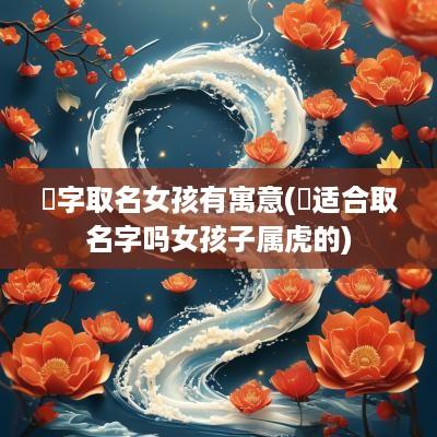 珺字取名女孩有寓意(珺适合取名字吗女孩子属虎的)