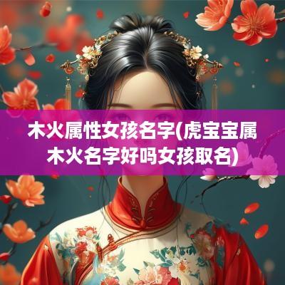 木火属性女孩名字(虎宝宝属木火名字好吗女孩取名)