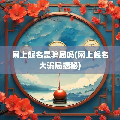 网上起名是骗局吗(网上起名大骗局揭秘)