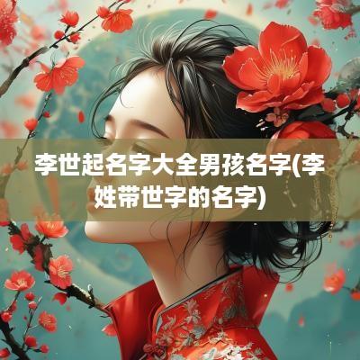 李世起名字大全男孩名字(李姓带世字的名字)
