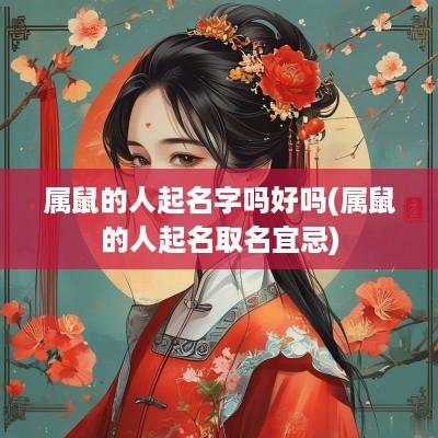 属鼠的人起名字吗好吗(属鼠的人起名取名宜忌)