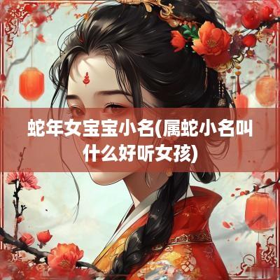 蛇年女宝宝小名(属蛇小名叫什么好听女孩)