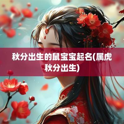 秋分出生的鼠宝宝起名(属虎秋分出生)