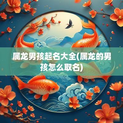 属龙男孩起名大全(属龙的男孩怎么取名)