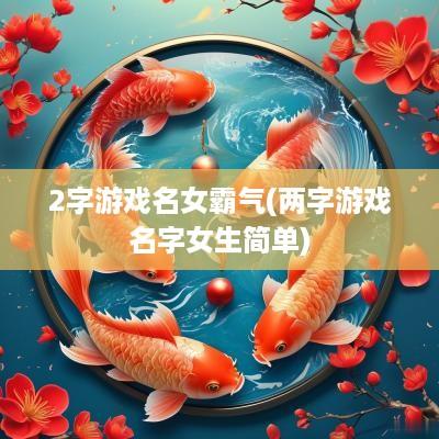 2字游戏名女霸气(两字游戏名字女生简单)