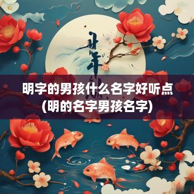 明字的男孩什么名字好听点(明的名字男孩名字)