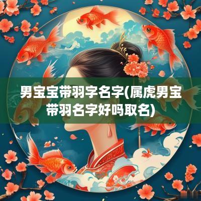 男宝宝带羽字名字(属虎男宝带羽名字好吗取名)