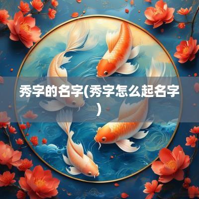 秀字的名字(秀字怎么起名字)