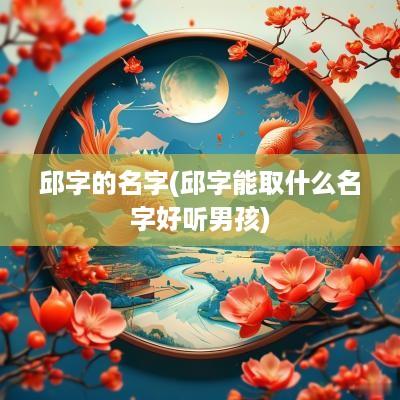 邱字的名字(邱字能取什么名字好听男孩)