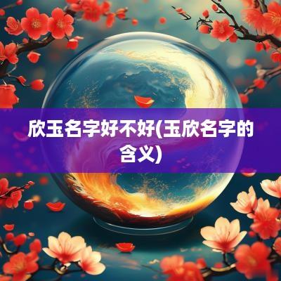 欣玉名字好不好(玉欣名字的含义)
