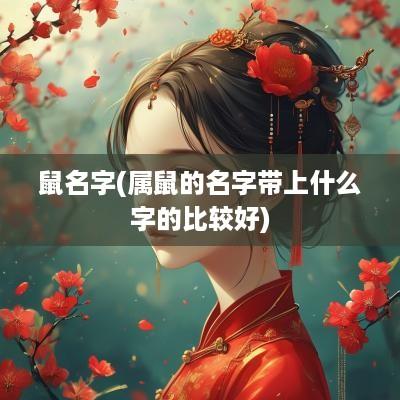 鼠名字(属鼠的名字带上什么字的比较好)