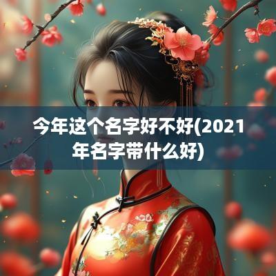 今年这个名字好不好(2025年名字带什么好)