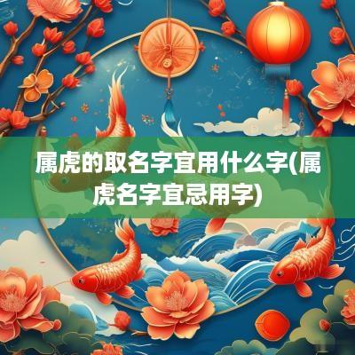 属虎的取名字宜用什么字(属虎名字宜忌用字)