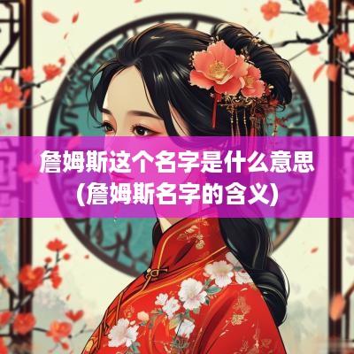 詹姆斯这个名字是什么意思(詹姆斯名字的含义)