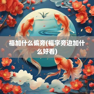 福加什么偏旁(福字旁边加什么好看)
