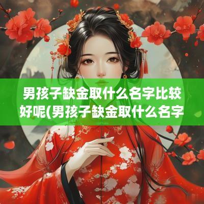 男孩子缺金取什么名字比较好呢(男孩子缺金取什么名字比较好一点)