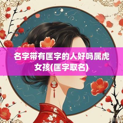 名字带有匡字的人好吗属虎女孩(匡字取名)
