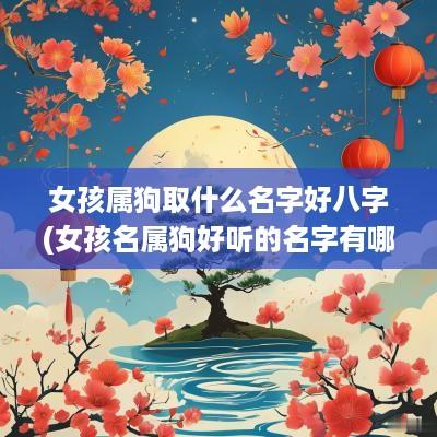 女孩属狗取什么名字好八字(女孩名属狗好听的名字有哪些呢) 女孩属狗取什么名字好八字(女孩名属狗好听的名字有哪些呢)