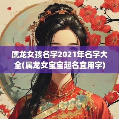 属龙女孩名字2025年名字大全(属龙女宝宝起名宜用字)