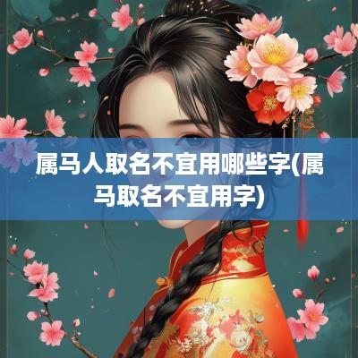 属马人取名不宜用哪些字(属马取名不宜用字)