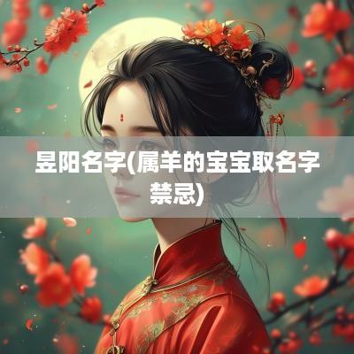 昱阳名字(属羊的宝宝取名字禁忌)