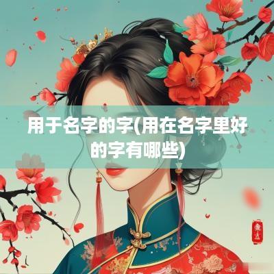用于名字的字(用在名字里好的字有哪些)