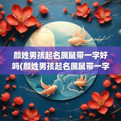颜姓男孩起名属鼠带一字好吗(颜姓男孩起名属鼠带一字好吗怎么取)